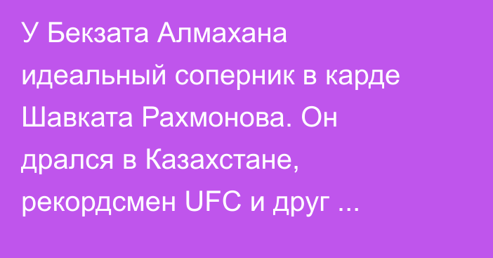 У Бекзата Алмахана идеальный соперник в карде Шавката Рахмонова. Он дрался в Казахстане, рекордсмен UFC и друг Конора Макгрегора