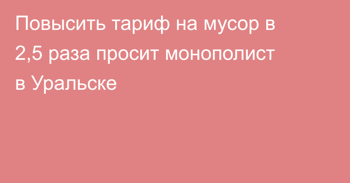 Повысить тариф на мусор в 2,5 раза просит монополист в Уральске