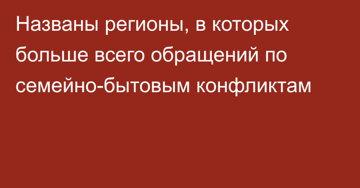 Названы регионы, в которых больше всего обращений по семейно-бытовым конфликтам