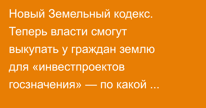 Новый Земельный кодекс. Теперь власти смогут выкупать у граждан землю для «инвестпроектов госзначения» — по какой цене, неясно