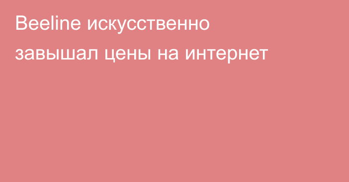 Beeline искусственно завышал цены на интернет