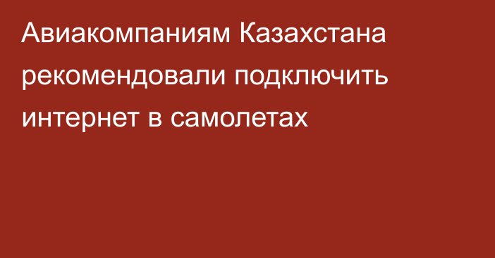 Авиакомпаниям Казахстана рекомендовали подключить интернет в самолетах