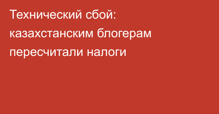 Технический сбой: казахстанским блогерам пересчитали налоги