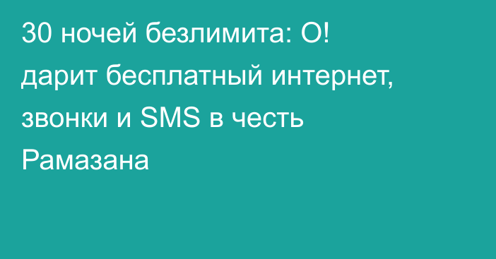 30 ночей безлимита: О! дарит бесплатный интернет, звонки и SMS в честь Рамазана