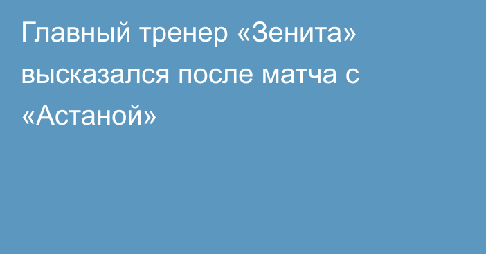 Главный тренер «Зенита» высказался после матча с «Астаной»