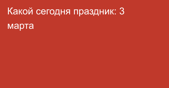 Какой сегодня праздник: 3 марта