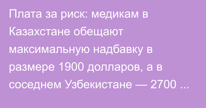 Плата за риск: медикам в Казахстане обещают максимальную надбавку в размере 1900 долларов, а в соседнем Узбекистане — 2700 долларов